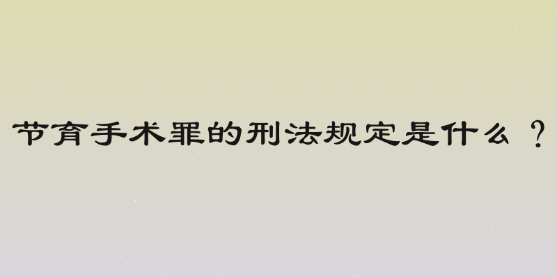 节育手术罪的刑法规定是什么？