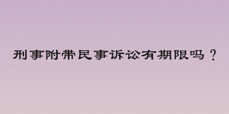 刑事附带民事诉讼有期限吗？