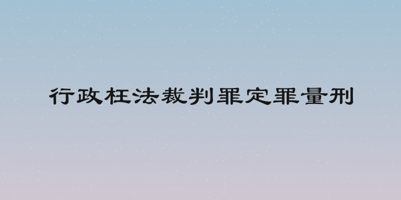 行政枉法裁判罪定罪量刑