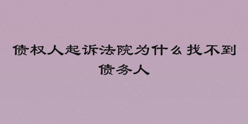 债权人起诉法院为什么找不到债务人