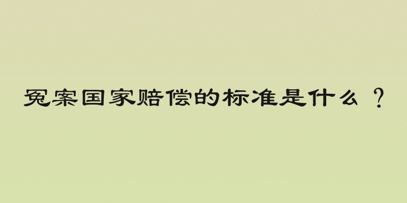 冤案国家赔偿的标准是什么？