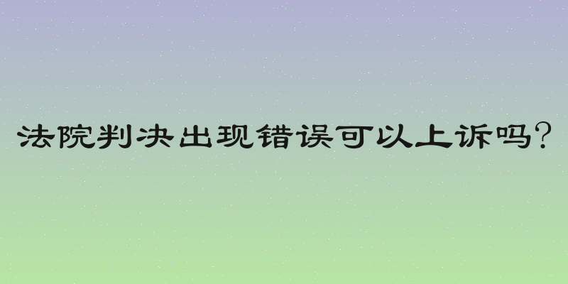 法院判决出现错误可以上诉吗?