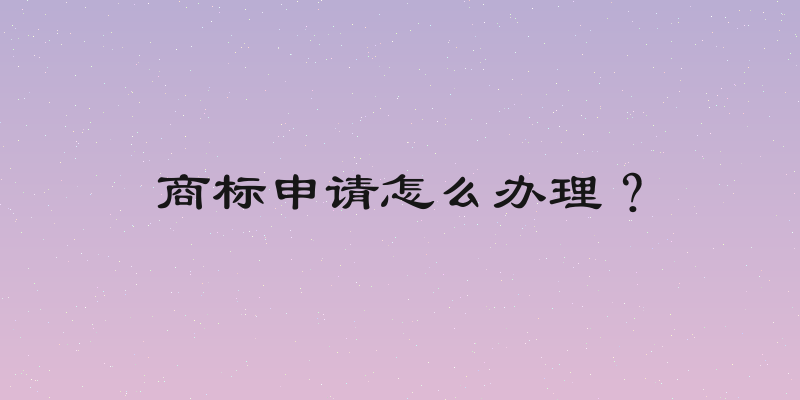 商标申请怎么办理？