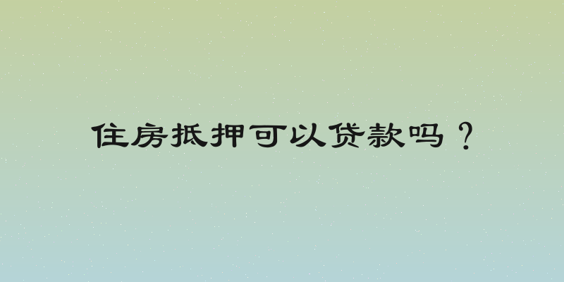 住房抵押可以贷款吗？