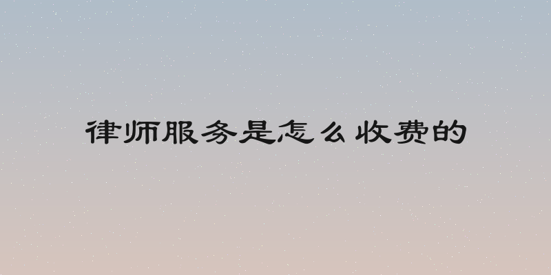 律师服务是怎么收费的