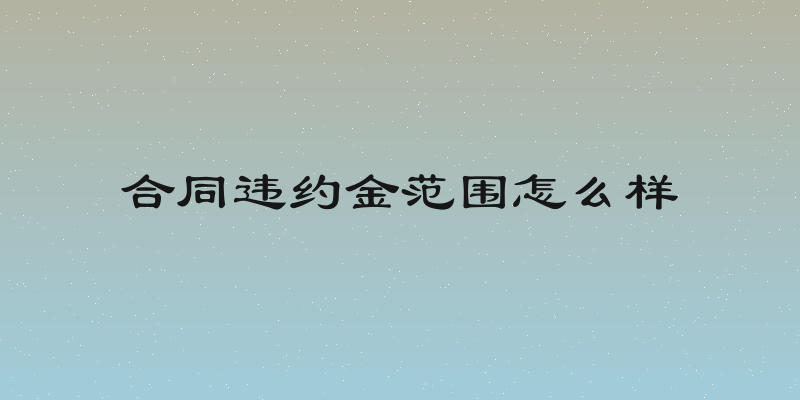 合同违约金范围怎么样