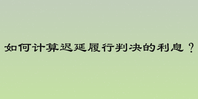 如何计算迟延履行判决的利息？