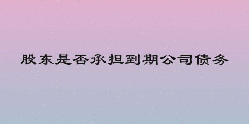 股东是否承担到期公司债务