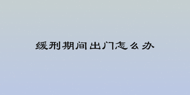 缓刑期间出门怎么办