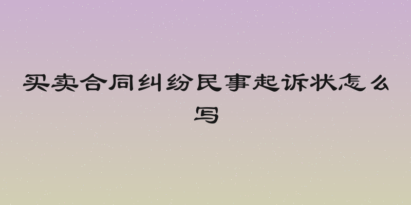 买卖合同纠纷民事起诉状怎么写