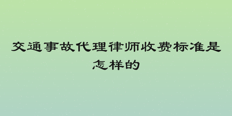 交通事故代理律师收费标准是怎样的