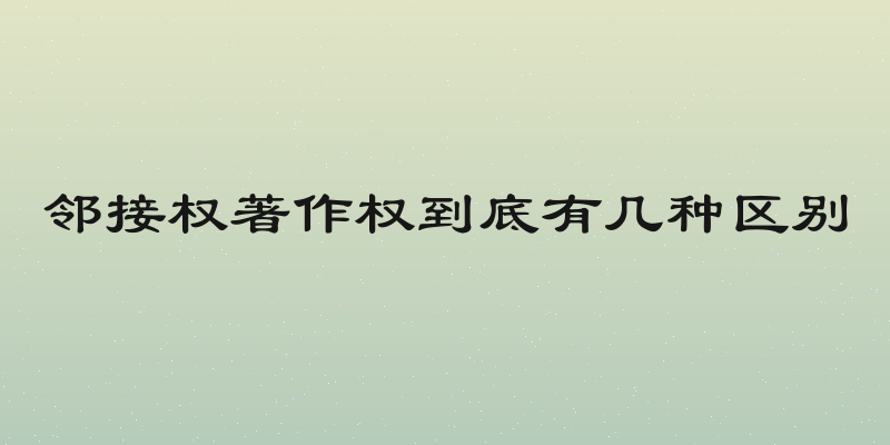 邻接权著作权到底有几种区别