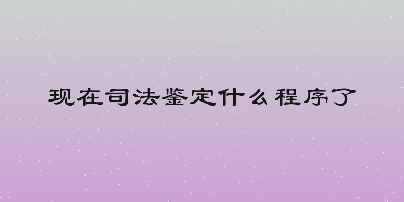 现在司法鉴定什么程序了
