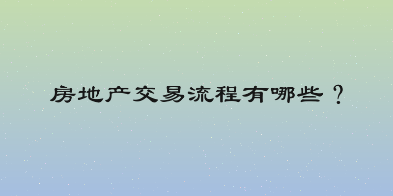 房地产交易流程有哪些？
