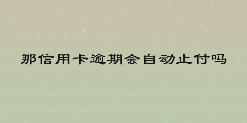 那信用卡逾期会自动止付吗