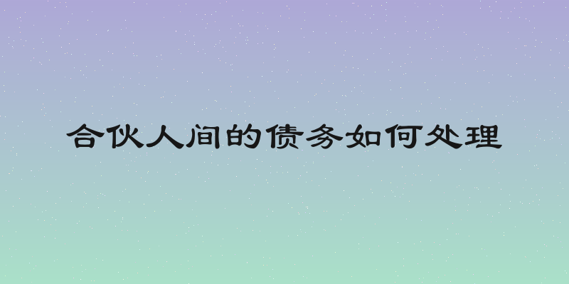 合伙人间的债务如何处理