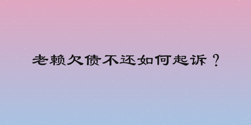 老赖欠债不还如何起诉？