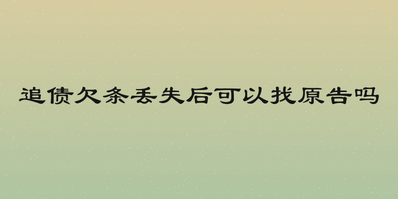 追债欠条丢失后可以找原告吗