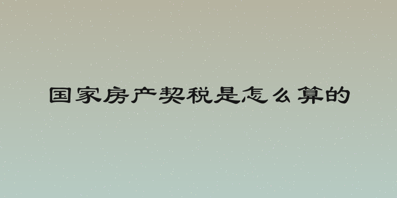 国家房产契税是怎么算的