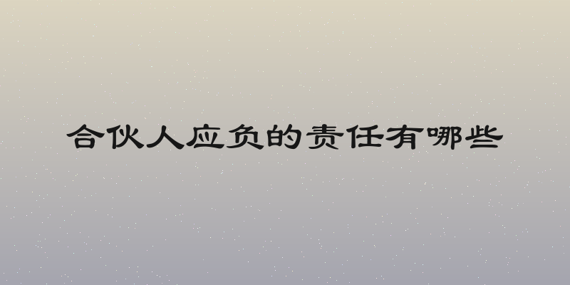 合伙人应负的责任有哪些