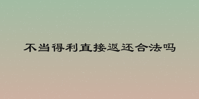 不当得利直接返还合法吗