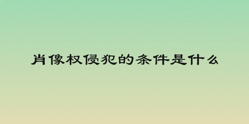 肖像权侵犯的条件是什么