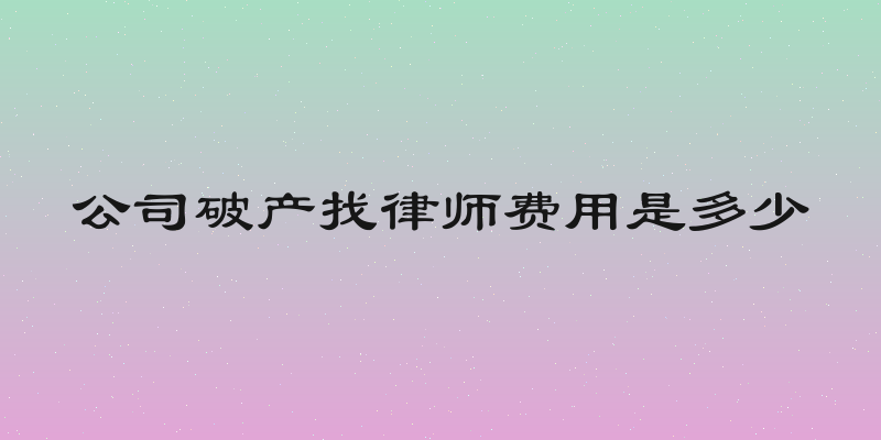 公司破产找律师费用是多少
