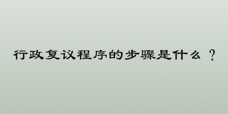 行政复议程序的步骤是什么？