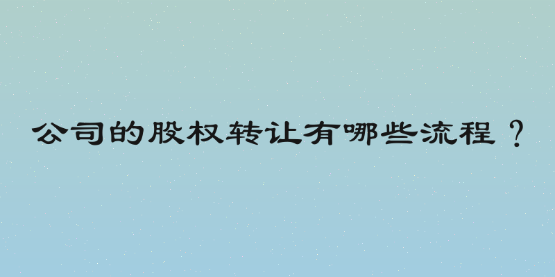 公司的股权转让有哪些流程？