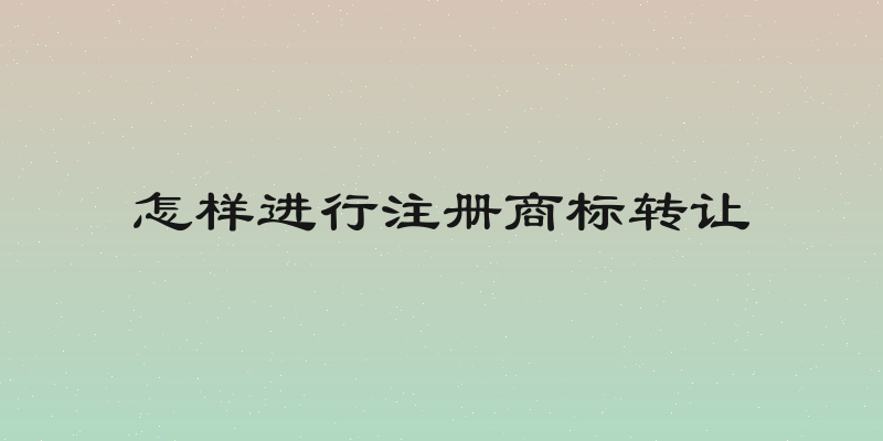 怎样进行注册商标转让