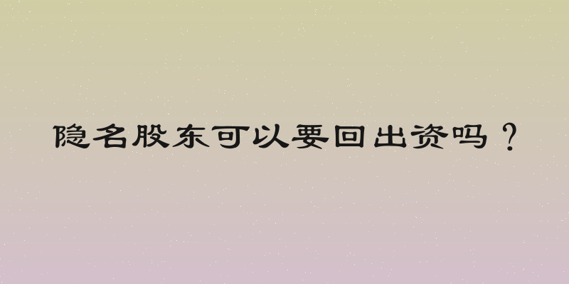 隐名股东可以要回出资吗？