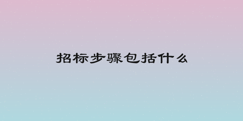 招标步骤包括什么