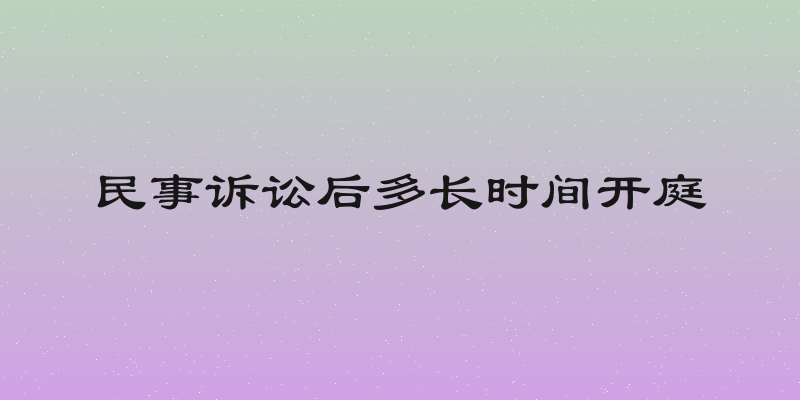 民事诉讼后多长时间开庭