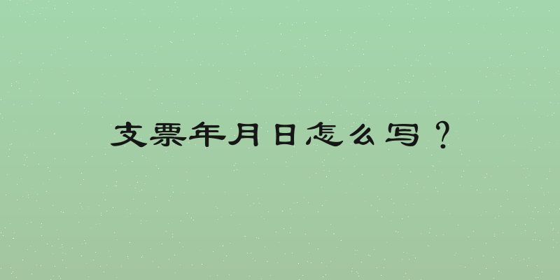 支票年月日怎么写？