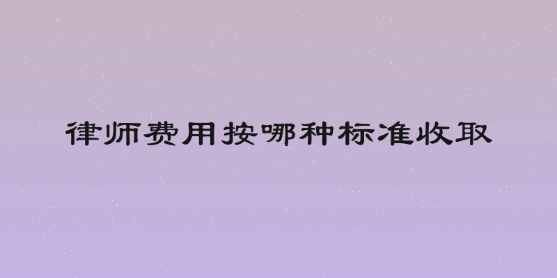 律师费用按哪种标准收取