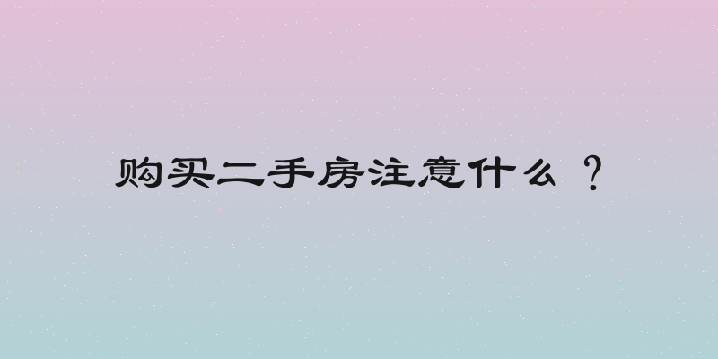 购买二手房注意什么？
