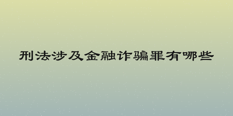 刑法涉及金融诈骗罪有哪些