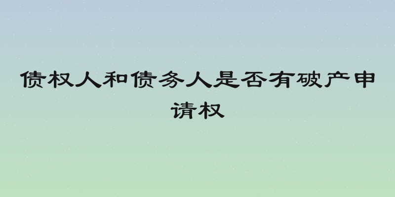 债权人和债务人是否有破产申请权