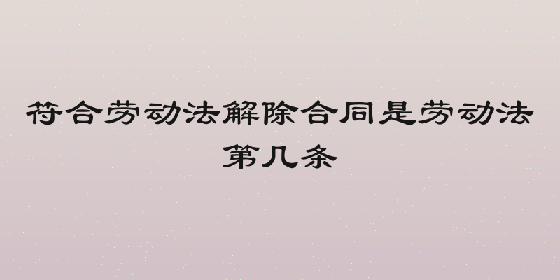 符合劳动法解除合同是劳动法第几条
