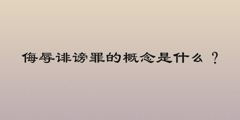 侮辱诽谤罪的概念是什么？