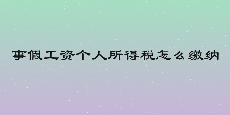 事假工资个人所得税怎么缴纳
