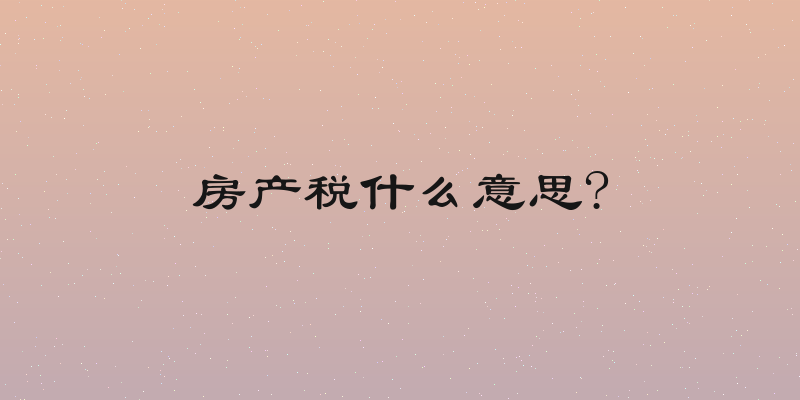 房产税什么意思?