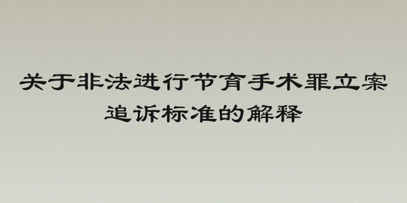 关于非法进行节育手术罪立案追诉标准的解释