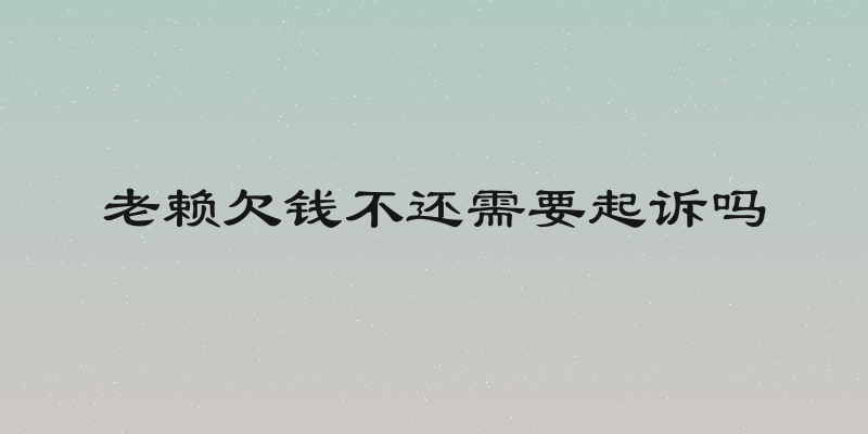 老赖欠钱不还需要起诉吗