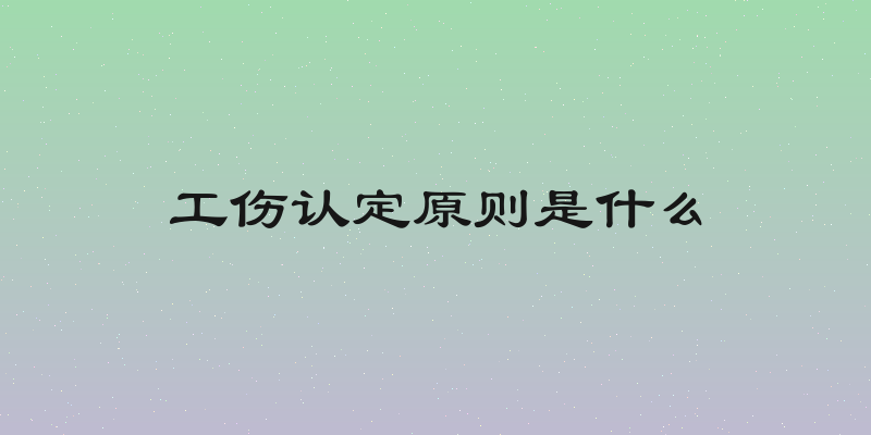工伤认定原则是什么