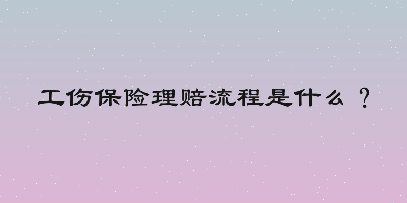 工伤保险理赔流程是什么？