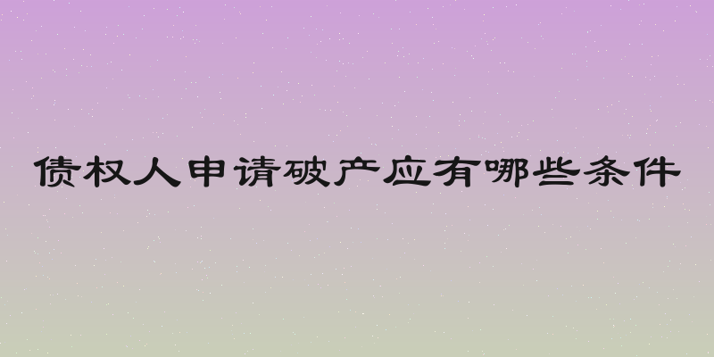 债权人申请破产应有哪些条件