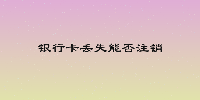 银行卡丢失能否注销