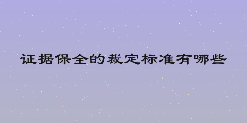 证据保全的裁定标准有哪些