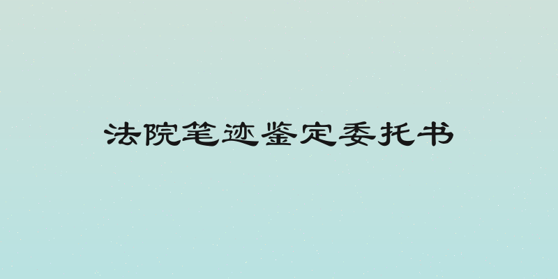 法院笔迹鉴定委托书